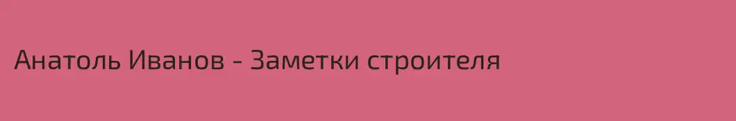 Анатоль Иванов - Заметки строителя 